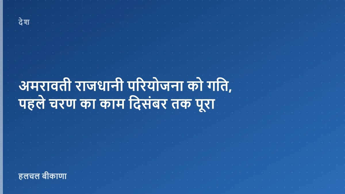 अमरावती राजधानी परियोजना को गति, पहले चरण का काम दिसंबर तक पूरा