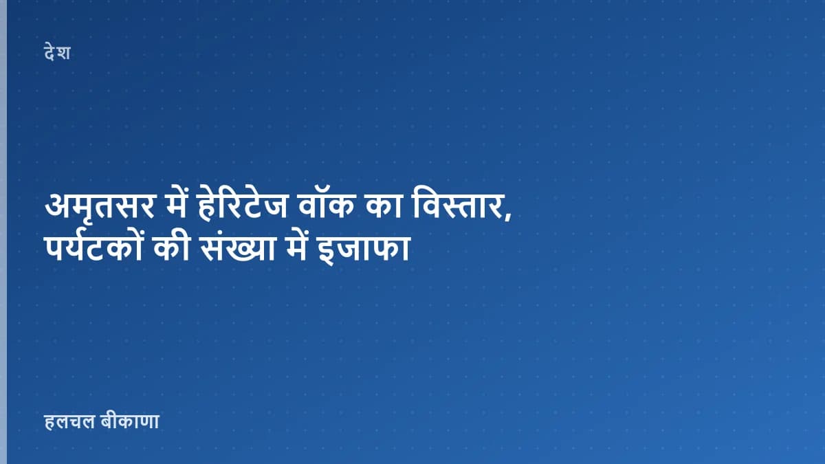 अमृतसर में हेरिटेज वॉक का विस्तार, पर्यटकों की संख्या में इजाफा
