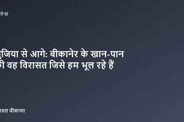 भुजिया से आगे: बीकानेर के खान-पान की वह विरासत जिसे हम भूल रहे हैं