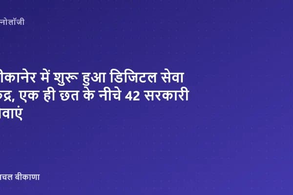 बीकानेर में शुरू हुआ डिजिटल सेवा केंद्र, एक ही छत के नीचे 42 सरकारी सेवाएं