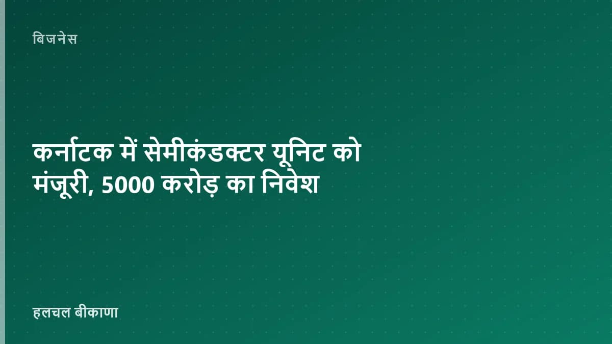 कर्नाटक में सेमीकंडक्टर यूनिट को मंजूरी, 5000 करोड़ का निवेश