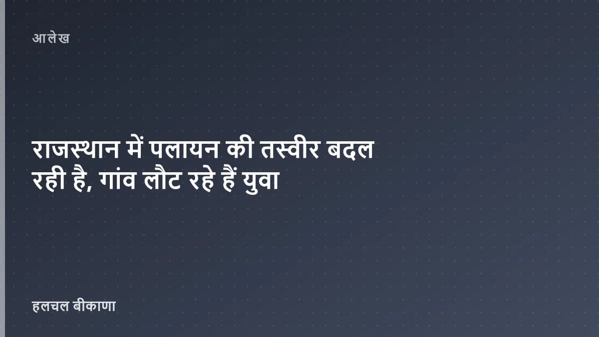राजस्थान में पलायन की तस्वीर बदल रही है, गांव लौट रहे हैं युवा