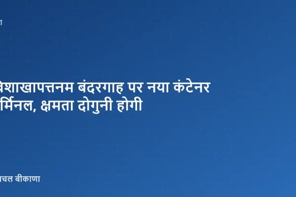 विशाखापत्तनम बंदरगाह पर नया कंटेनर टर्मिनल, क्षमता दोगुनी होगी