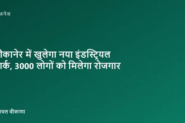 बीकानेर में खुलेगा नया इंडस्ट्रियल पार्क, 3000 लोगों को मिलेगा रोजगार