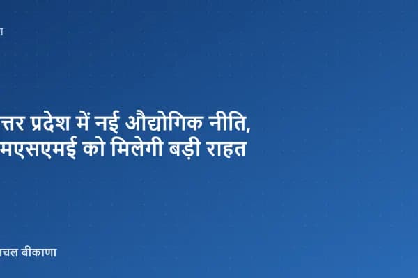 उत्तर प्रदेश में नई औद्योगिक नीति, एमएसएमई को मिलेगी बड़ी राहत