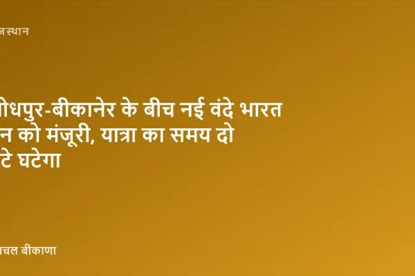 जोधपुर-बीकानेर के बीच नई वंदे भारत ट्रेन को मंजूरी, यात्रा का समय दो घंटे घटेगा