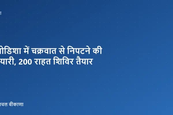 ओडिशा में चक्रवात से निपटने की तैयारी, 200 राहत शिविर तैयार