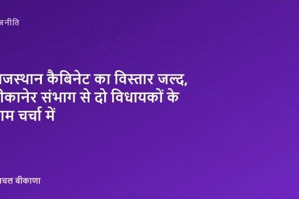 राजस्थान कैबिनेट का विस्तार जल्द, बीकानेर संभाग से दो विधायकों के नाम चर्चा में