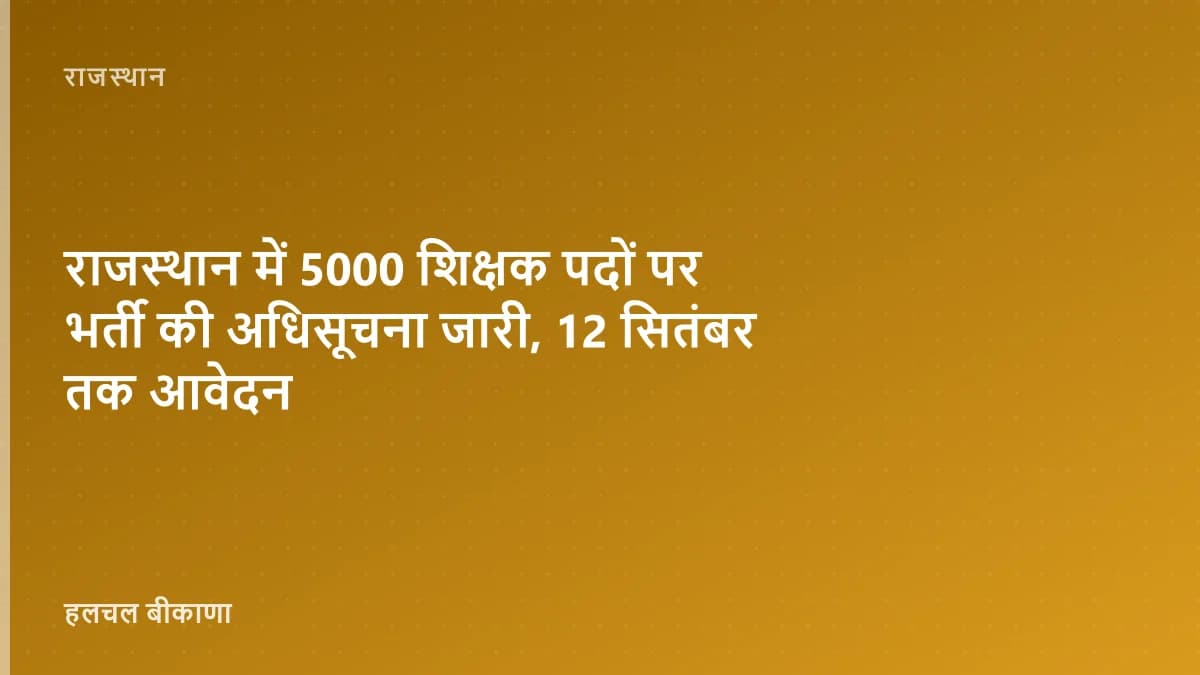 राजस्थान में 5000 शिक्षक पदों पर भर्ती की अधिसूचना जारी, 12 सितंबर तक आवेदन