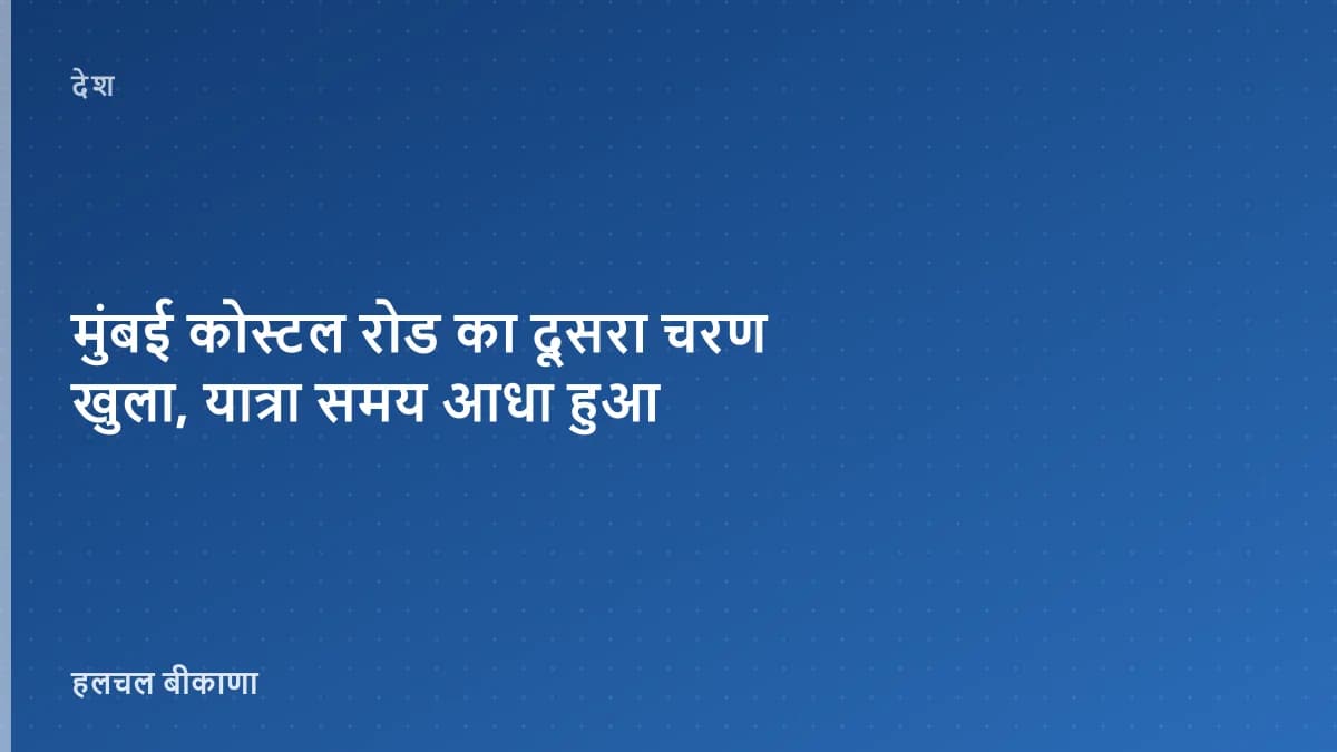 मुंबई कोस्टल रोड का दूसरा चरण खुला, यात्रा समय आधा हुआ