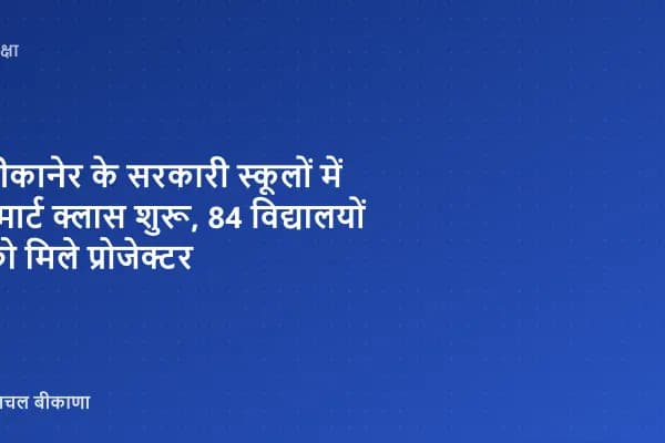 बीकानेर के सरकारी स्कूलों में स्मार्ट क्लास शुरू, 84 विद्यालयों को मिले प्रोजेक्टर