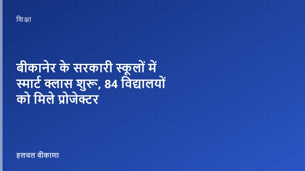 बीकानेर के सरकारी स्कूलों में स्मार्ट क्लास शुरू, 84 विद्यालयों को मिले प्रोजेक्टर