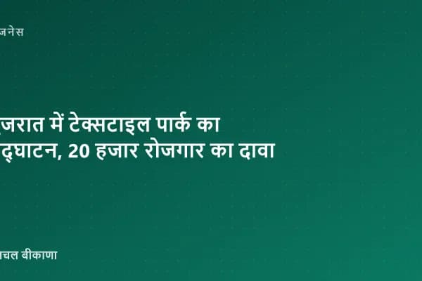 गुजरात में टेक्सटाइल पार्क का उद्घाटन, 20 हजार रोजगार का दावा