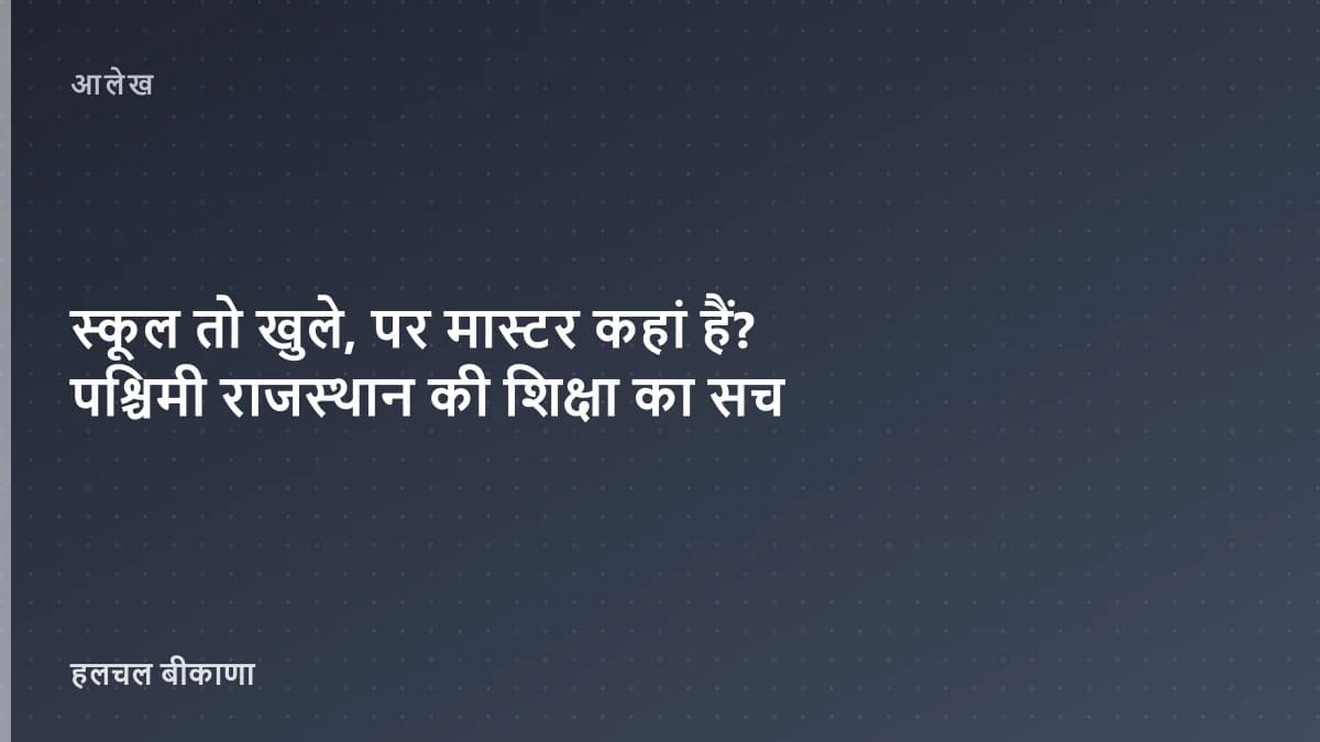 स्कूल तो खुले, पर मास्टर कहां हैं? पश्चिमी राजस्थान की शिक्षा का सच