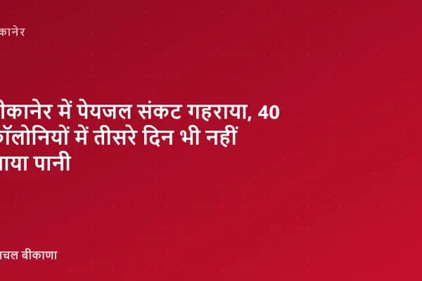 बीकानेर में पेयजल संकट गहराया, 40 कॉलोनियों में तीसरे दिन भी नहीं आया पानी