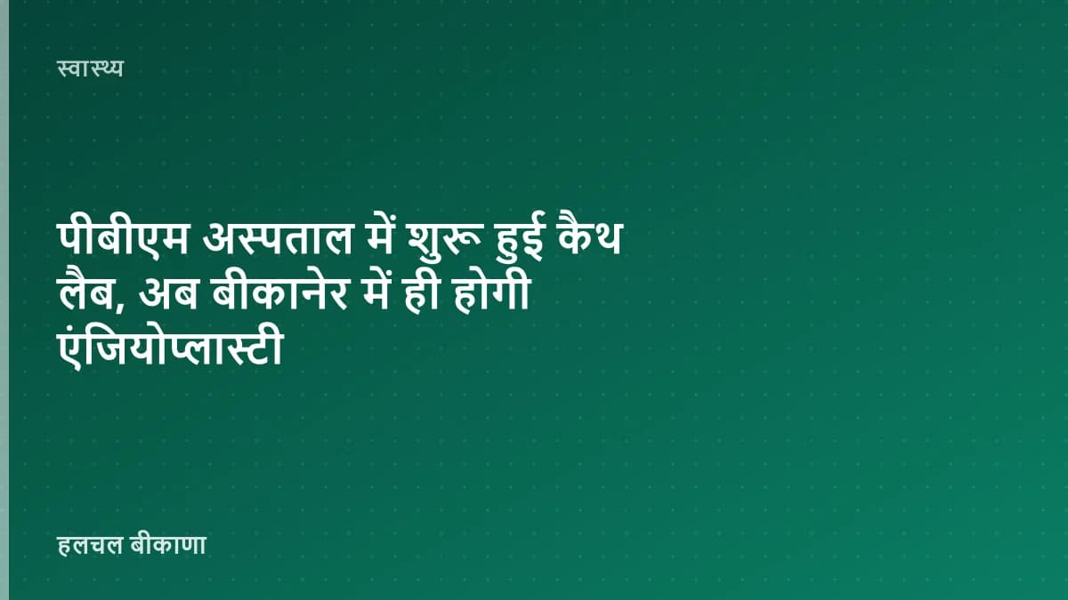 पीबीएम अस्पताल में शुरू हुई कैथ लैब, अब बीकानेर में ही होगी एंजियोप्लास्टी