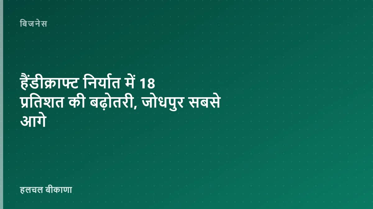 हैंडीक्राफ्ट निर्यात में 18 प्रतिशत की बढ़ोतरी, जोधपुर सबसे आगे