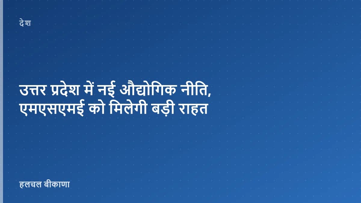 उत्तर प्रदेश में नई औद्योगिक नीति, एमएसएमई को मिलेगी बड़ी राहत