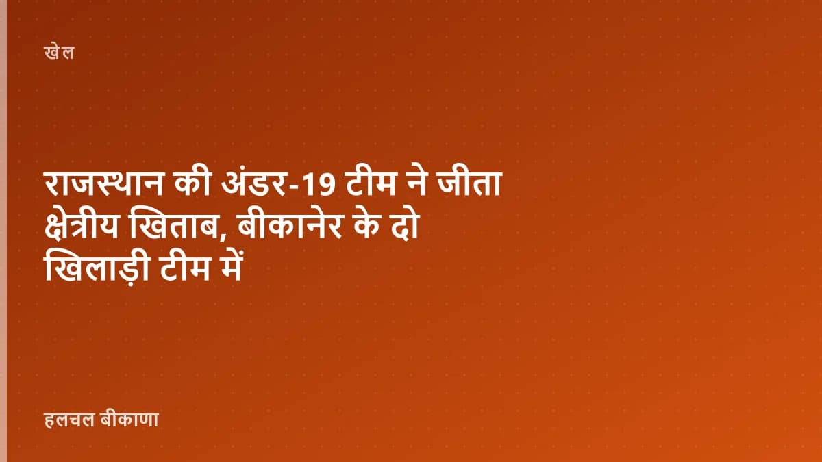 राजस्थान की अंडर-19 टीम ने जीता क्षेत्रीय खिताब, बीकानेर के दो खिलाड़ी टीम में