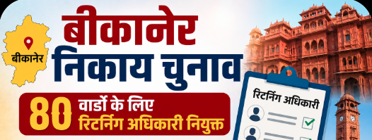 बीकानेर निकाय चुनाव : 80 वार्डों के लिए रिटर्निंग अधिकारी नियुक्त, अधिकारियों को वार्डवार जिम्मेदारी